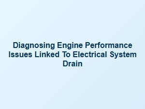 Diagnosing Electrical Drain Impact on Engine Performance