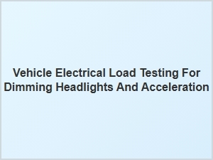 Diagnosing Dimming Headlights and Acceleration Issues Through Electrical Load Testing